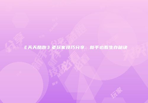 《天天酷跑》老玩家技巧分享：新手必看生存秘诀