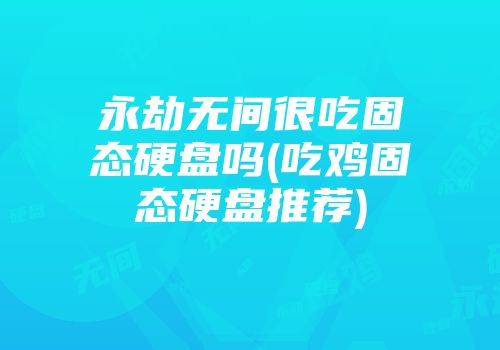 永劫无间很吃固态硬盘吗(吃鸡固态硬盘推荐)