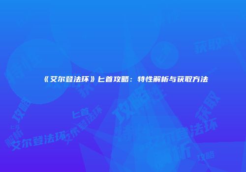 《艾尔登法环》匕首攻略:特性解析与获取方法