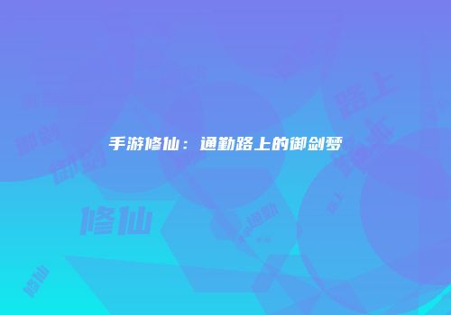 手游修仙：通勤路上的御剑梦