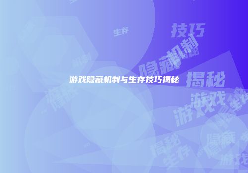 游戏隐藏机制与生存技巧揭秘