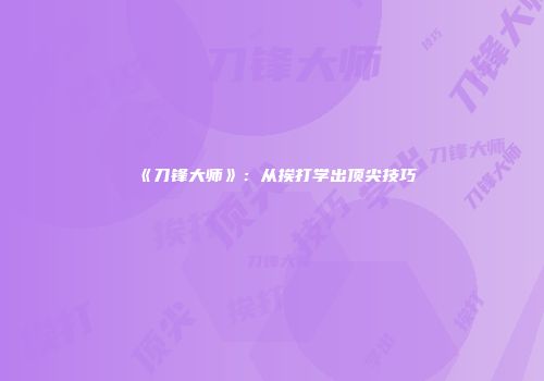 《刀锋大师》：从挨打学出顶尖技巧