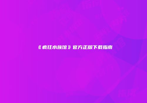 《疯狂水族馆》官方正版下载指南