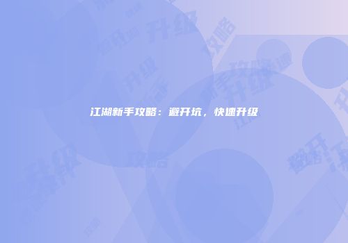 江湖新手攻略：避开坑，快速升级