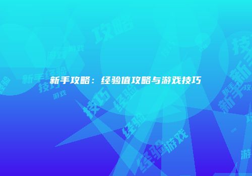 新手攻略：经验值攻略与游戏技巧