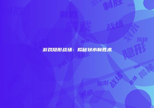 游戏隐形战场：揭秘划水制胜术