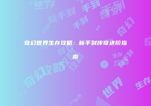 奇幻世界生存攻略:新手到传奇进阶指南