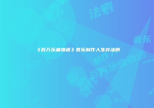 《百万乐曲物语》音乐制作人生存法则