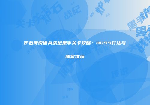 炉石传说佣兵战纪黑手关卡攻略:BOSS打法与阵容推荐