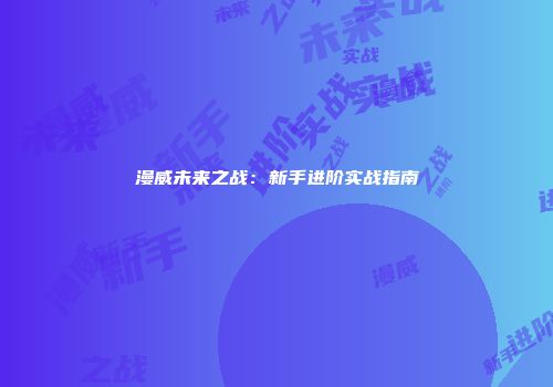 漫威未来之战：新手进阶实战指南