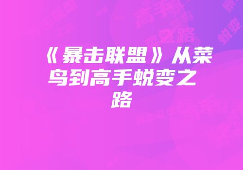 《暴击联盟》从菜鸟到高手蜕变之路