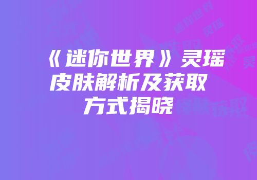 《迷你世界》灵瑶皮肤解析及获取方式揭晓
