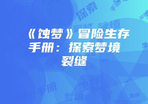 《蚀梦》冒险生存手册：探索梦境裂缝