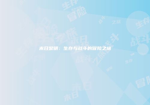 末日黎明：生存与战斗的冒险之旅