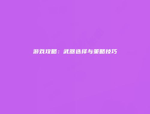 游戏攻略：武器选择与策略技巧
