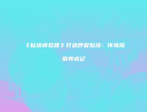 《粘液模拟器》打造呼吸黏液:环境探索养成记