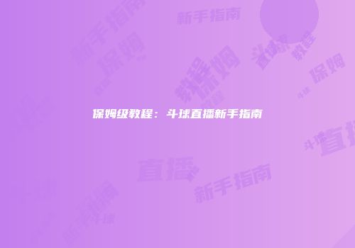 保姆级教程：斗球直播新手指南