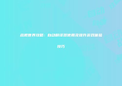 战舰世界攻略:自动翻译器使用及提升游戏体验技巧