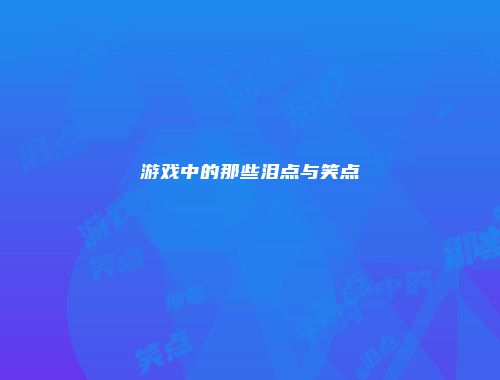 游戏中的那些泪点与笑点