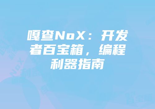嘎查NoX：开发者百宝箱，编程利器指南