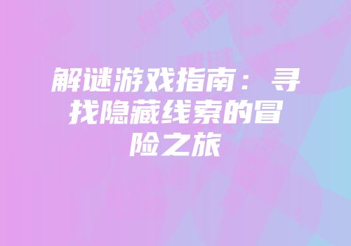 解谜游戏指南：寻找隐藏线索的冒险之旅
