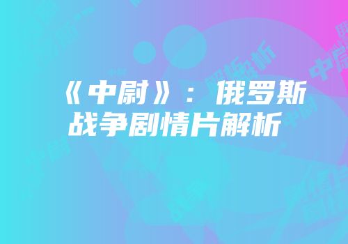 《中尉》：俄罗斯战争剧情片解析