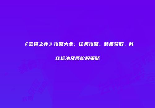 《云顶之弈》攻略大全：任务攻略、装备获取、阵容玩法及各阶段策略