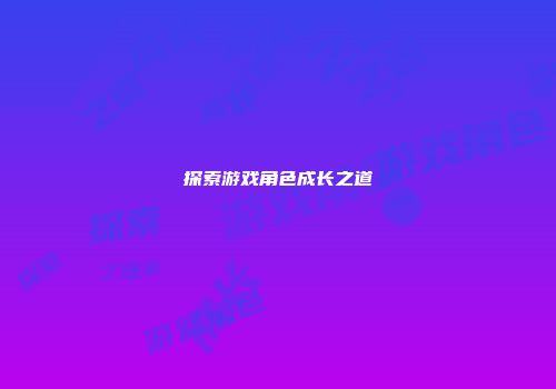 探索游戏角色成长之道