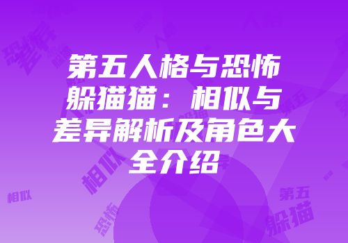 第五人格与恐怖躲猫猫:相似与差异解析及角色大全介绍