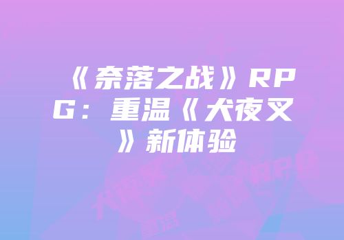 《奈落之战》RPG:重温《犬夜叉》新体验