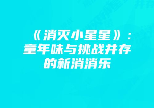 《消灭小星星》：童年味与挑战并存的新消消乐