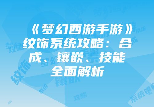 《梦幻西游手游》纹饰系统攻略：合成、镶嵌、技能全面解析