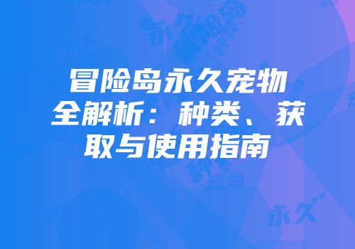 冒险岛永久宠物全解析：种类、获取与使用指南
