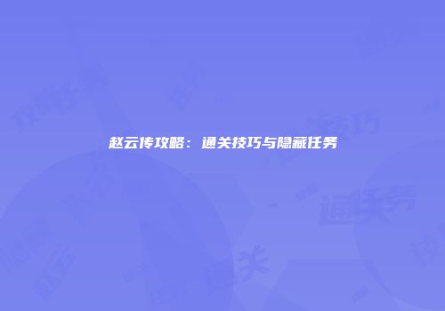 赵云传攻略：通关技巧与隐藏任务