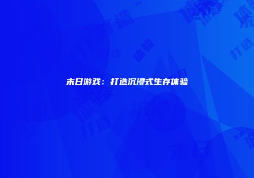 末日游戏：打造沉浸式生存体验
