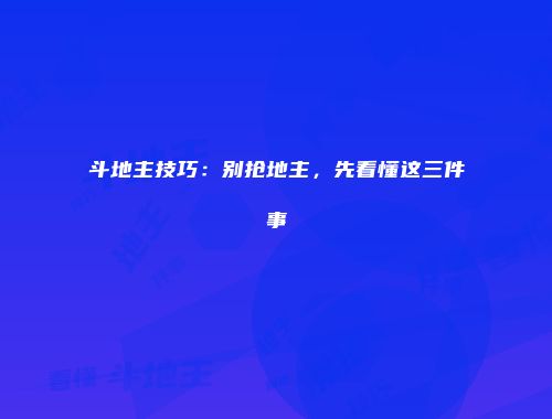 斗地主技巧:别抢地主,先看懂这三件事