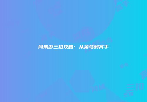 同城游三扣攻略：从菜鸟到高手