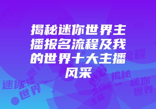 揭秘迷你世界主播报名流程及我的世界十大主播风采