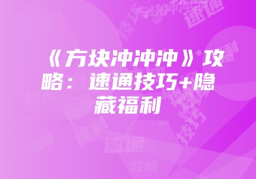 《方块冲冲冲》攻略：速通技巧+隐藏福利