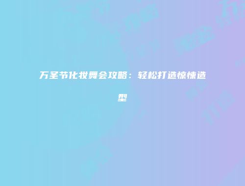 万圣节化妆舞会攻略：轻松打造惊悚造型