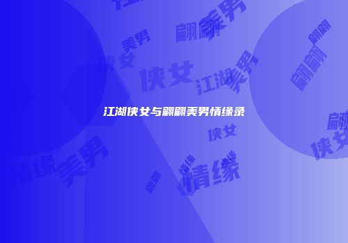 江湖侠女与翩翩美男情缘录