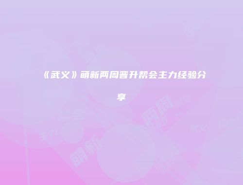 《武义》萌新两周晋升帮会主力经验分享