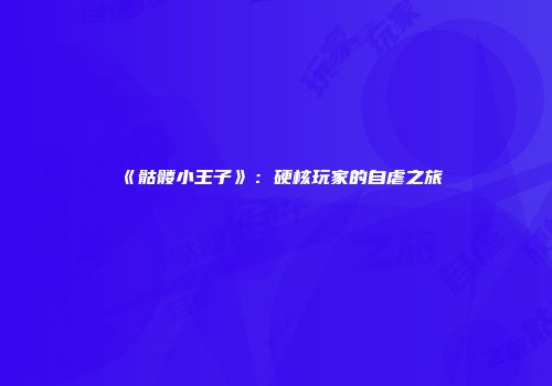 《骷髅小王子》：硬核玩家的自虐之旅