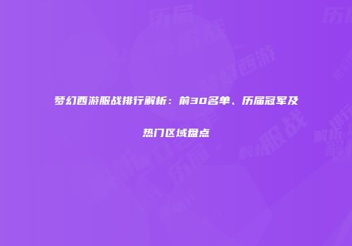梦幻西游服战排行解析:前30名单、历届冠军及热门区域盘点