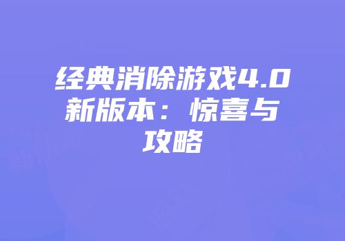 经典消除游戏4.0新版本:惊喜与攻略