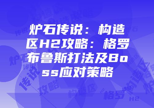 炉石传说：构造区H2攻略：格罗布鲁斯打法及Boss应对策略