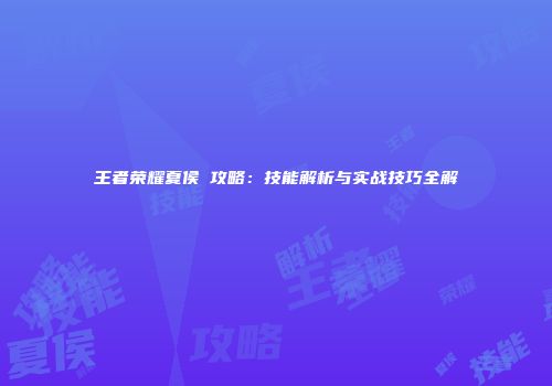 王者荣耀夏侯惇攻略:技能解析与实战技巧全解