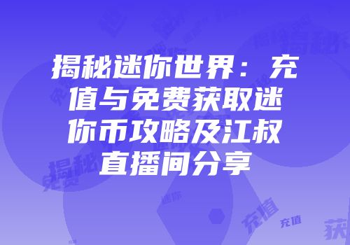 揭秘迷你世界：充值与免费获取迷你币攻略及江叔直播间分享