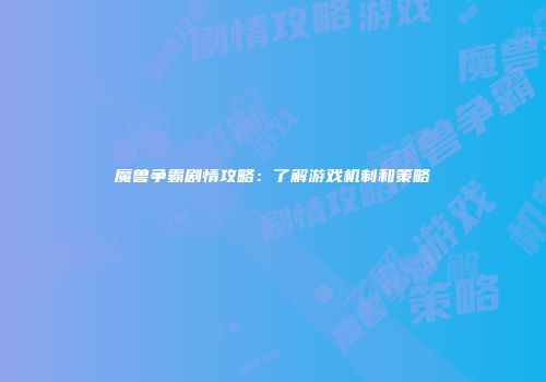 魔兽争霸剧情攻略:了解游戏机制和策略