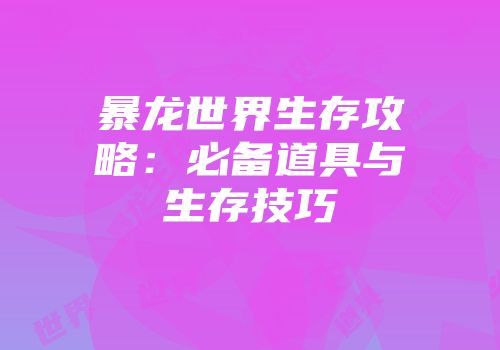 暴龙世界生存攻略：必备道具与生存技巧